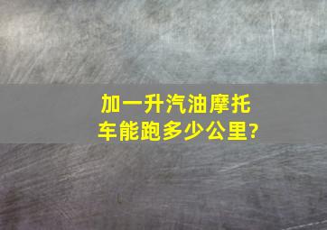 加一升汽油摩托车能跑多少公里?