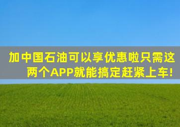 加中国石油可以享优惠啦,只需这两个APP就能搞定,赶紧上车!