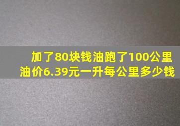 加了80块钱油跑了100公里油价6.39元一升每公里多少钱(