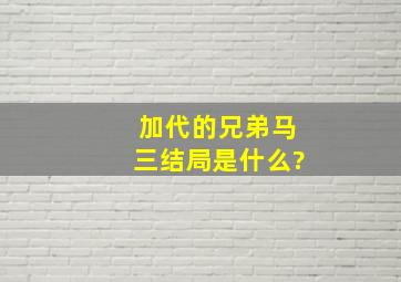 加代的兄弟马三结局是什么?