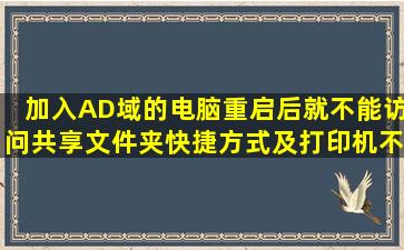 加入AD域的电脑重启后就不能访问共享文件夹快捷方式及打印机不能用