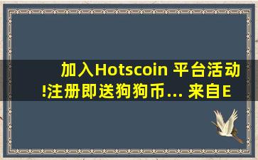 加入Hotscoin 平台活动!注册即送狗狗币... 来自ETH狙击 