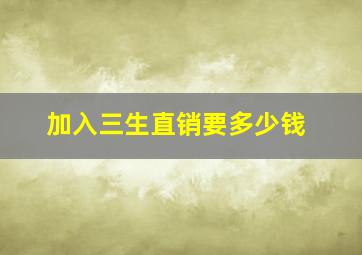 加入三生直销要多少钱