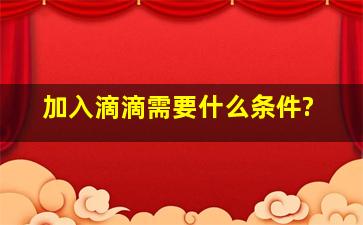 加入滴滴需要什么条件?