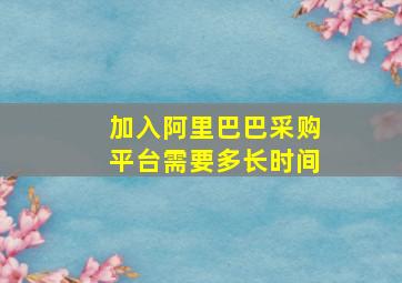 加入阿里巴巴采购平台需要多长时间