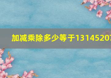 加减乘除多少等于1314520?