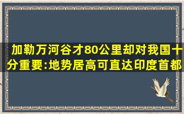 加勒万河谷才80公里,却对我国十分重要:地势居高可直达印度首都|高 ...