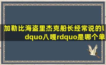 加勒比海盗里杰克船长经常说的“八嘎”是哪个单词?怎么拼?意思好像...