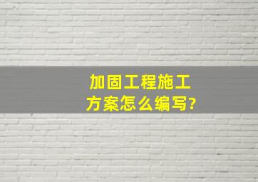 加固工程施工方案怎么编写?