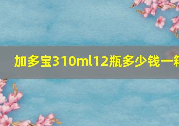 加多宝310ml12瓶多少钱一箱