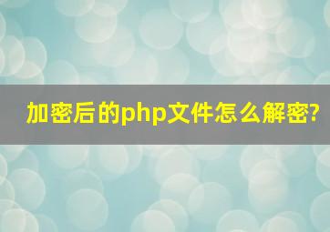 加密后的php文件怎么解密?