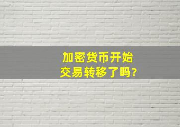 加密货币开始交易转移了吗?