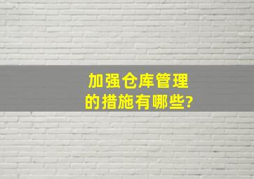 加强仓库管理的措施有哪些?