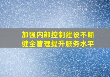 加强内部控制建设,不断健全管理,提升服务水平