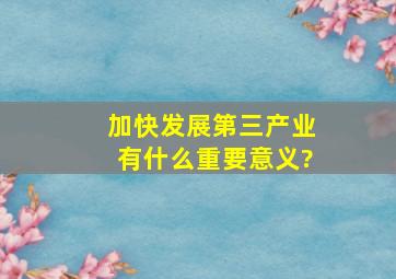 加快发展第三产业有什么重要意义?