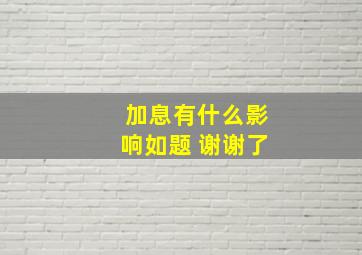 加息有什么影响如题 谢谢了