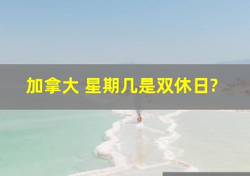 加拿大 星期几是双休日?