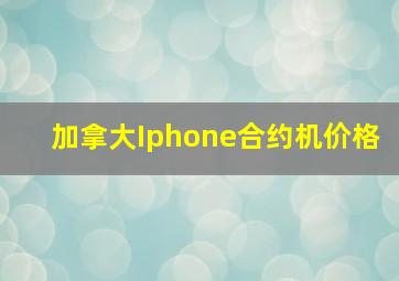 加拿大Iphone合约机价格