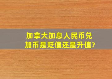 加拿大加息,人民币兑加币是贬值还是升值?