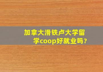 加拿大滑铁卢大学留学,coop好就业吗?