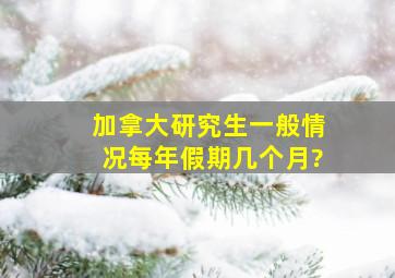 加拿大研究生,一般情况每年假期几个月?