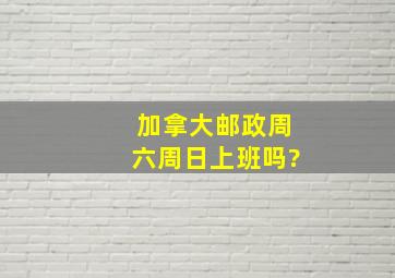 加拿大邮政周六周日上班吗?