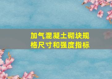 加气混凝土砌块规格尺寸和强度指标