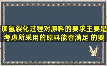 加氢裂化过程对原料的要求主要是考虑所采用的原料能否满足( )的要求。