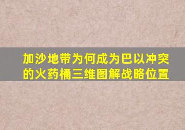 加沙地带为何成为巴以冲突的火药桶三维图解战略位置