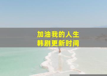 加油,我的人生韩剧更新时间