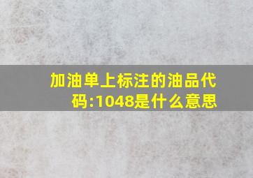 加油单上标注的油品代码:1048是什么意思(