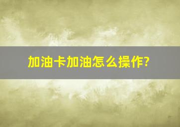 加油卡加油怎么操作?