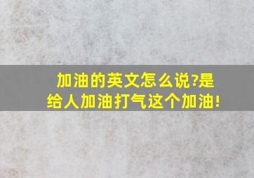 加油的英文怎么说?是给人加油打气这个加油!