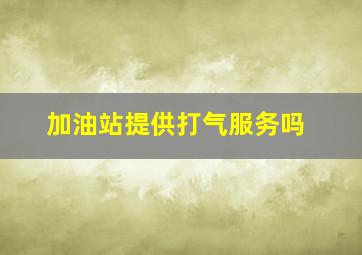 加油站提供打气服务吗