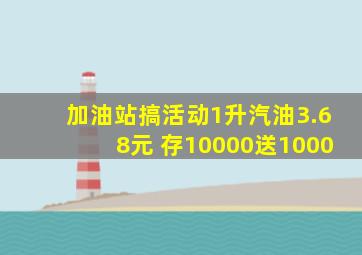 加油站搞活动1升汽油3.68元 存10000送1000