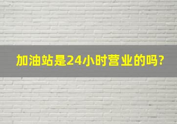 加油站是24小时营业的吗?