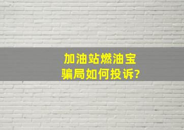 加油站燃油宝骗局如何投诉?