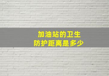 加油站的卫生防护距离是多少