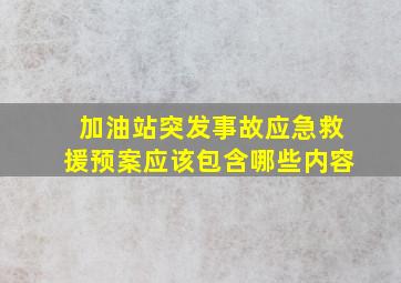 加油站突发事故应急救援预案应该包含哪些内容