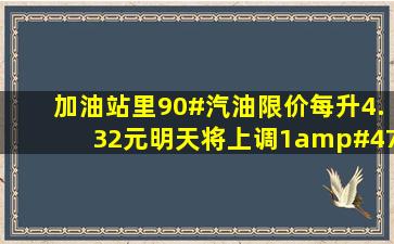 加油站里90#汽油限价每升4.32元,明天将上调1/9.调价后90#汽油每升...