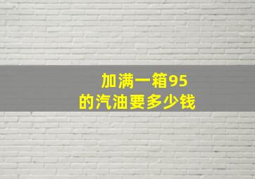 加满一箱95的汽油,要多少钱