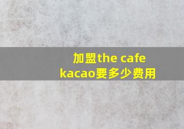 加盟the cafe kacao要多少费用