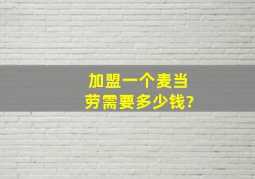 加盟一个麦当劳需要多少钱?