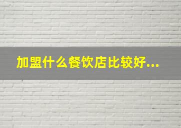 加盟什么餐饮店比较好...