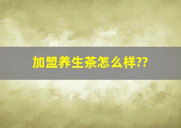 加盟养生茶,怎么样??