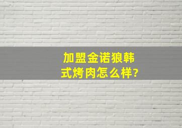 加盟金诺狼韩式烤肉怎么样?