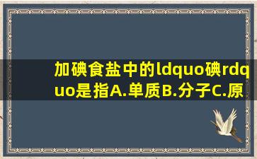 加碘食盐中的“碘”是指A.单质B.分子C.原子 D.元素