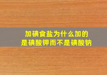 加碘食盐为什么加的是碘酸钾而不是碘酸钠