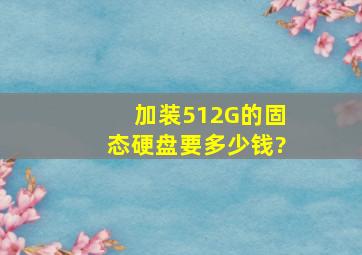 加装512G的固态硬盘要多少钱?