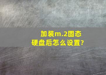 加装m.2固态硬盘后怎么设置?